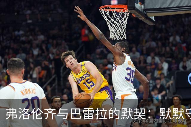 弗洛伦齐与巴雷拉的默契：默默守护如影随形